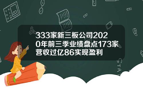 333家新三板公司2020年前三季业绩盘点173家营收过亿86实现盈利