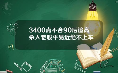 3400点不合90后追高杀入老股平易近绝不上车