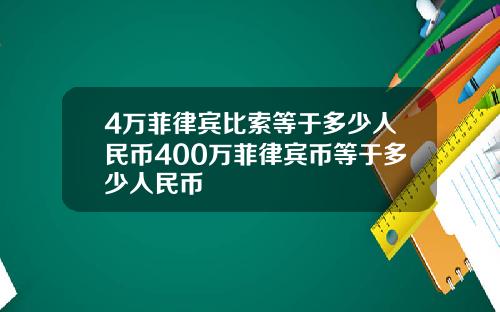 4万菲律宾比索等于多少人民币400万菲律宾币等于多少人民币