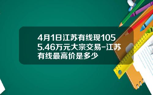 4月1日江苏有线现1055.46万元大宗交易-江苏有线最高价是多少