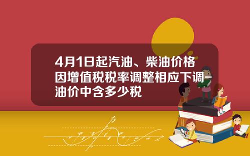 4月1日起汽油、柴油价格因增值税税率调整相应下调-油价中含多少税