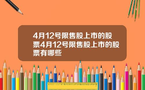4月12号限售股上市的股票4月12号限售股上市的股票有哪些