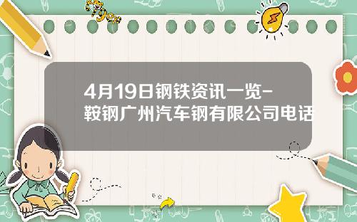 4月19日钢铁资讯一览-鞍钢广州汽车钢有限公司电话
