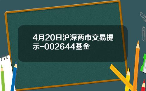 4月20日沪深两市交易提示-002644基金