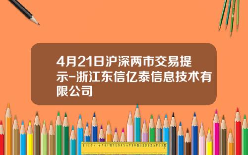 4月21日沪深两市交易提示-浙江东信亿泰信息技术有限公司