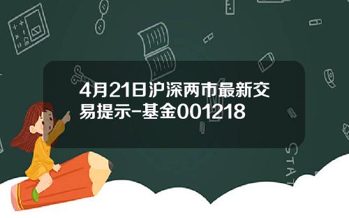 4月21日沪深两市最新交易提示-基金001218
