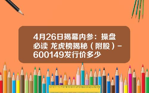 4月26日揭幕内参：操盘必读+龙虎榜揭秘（附股）-600149发行价多少