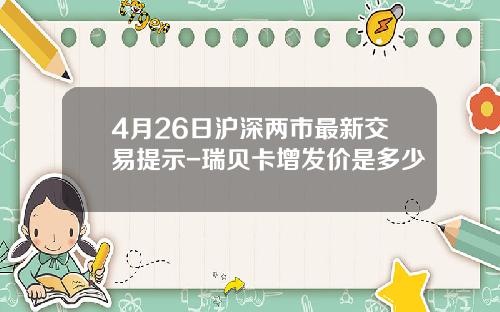4月26日沪深两市最新交易提示-瑞贝卡增发价是多少