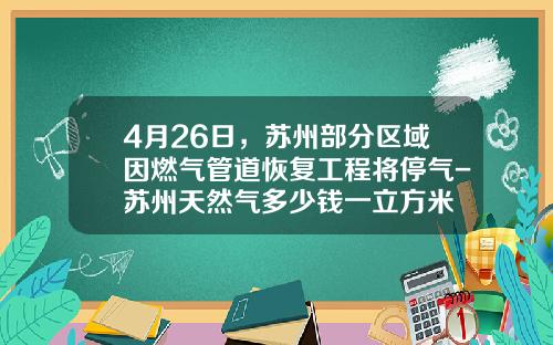 4月26日，苏州部分区域因燃气管道恢复工程将停气-苏州天然气多少钱一立方米