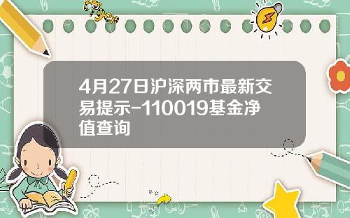 4月27日沪深两市最新交易提示-110019基金净值查询