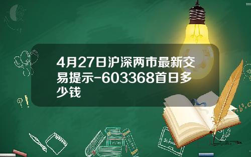 4月27日沪深两市最新交易提示-603368首日多少钱