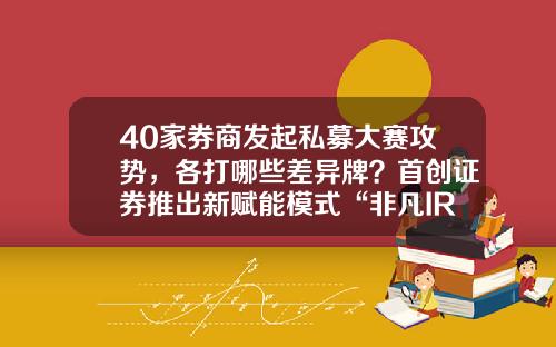 40家券商发起私募大赛攻势，各打哪些差异牌？首创证券推出新赋能模式“非凡IR+”-私募公司管理模式