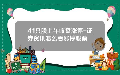 41只股上午收盘涨停-证券资讯怎么看涨停股票