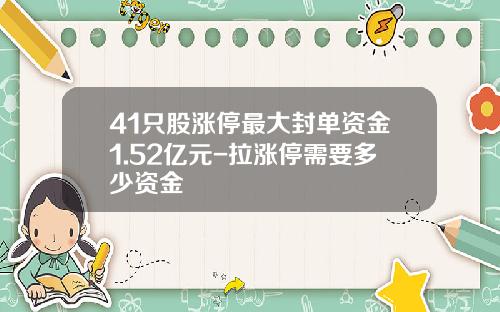 41只股涨停最大封单资金1.52亿元-拉涨停需要多少资金