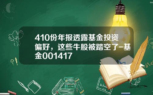 410份年报透露基金投资偏好，这些牛股被踏空了-基金001417