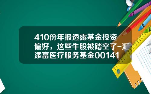 410份年报透露基金投资偏好，这些牛股被踏空了-汇添富医疗服务基金001417净值