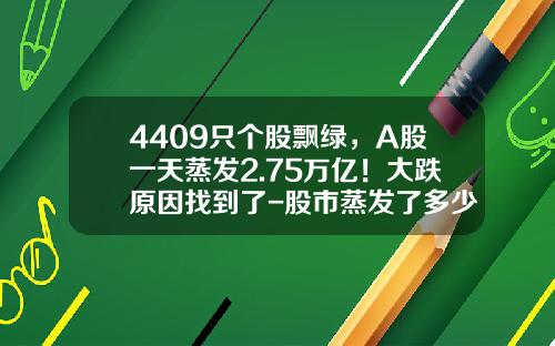 4409只个股飘绿，A股一天蒸发2.75万亿！大跌原因找到了-股市蒸发了多少钱