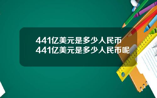 441亿美元是多少人民币441亿美元是多少人民币呢