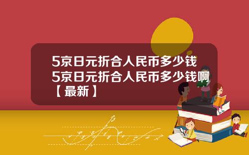 5京日元折合人民币多少钱5京日元折合人民币多少钱啊【最新】