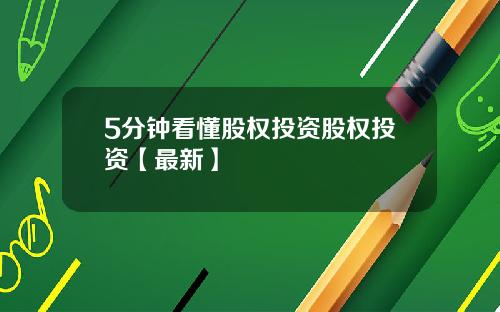 5分钟看懂股权投资股权投资【最新】