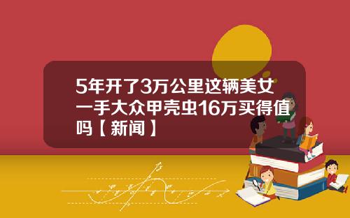 5年开了3万公里这辆美女一手大众甲壳虫16万买得值吗【新闻】