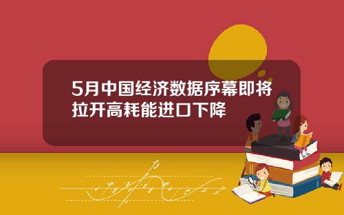 5月中国经济数据序幕即将拉开高耗能进口下降