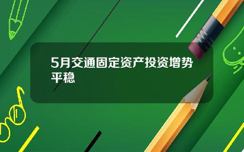 5月交通固定资产投资增势平稳