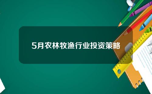 5月农林牧渔行业投资策略