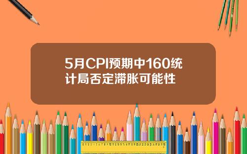 5月CPI预期中160统计局否定滞胀可能性