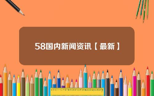 58国内新闻资讯【最新】
