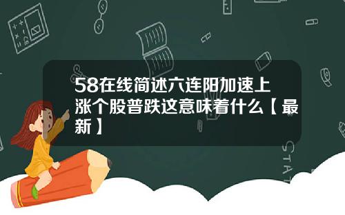 58在线简述六连阳加速上涨个股普跌这意味着什么【最新】