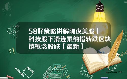 58好策略讲解隔夜美股丨科技股下滑连累纳指转跌区块链概念股跌【最新】