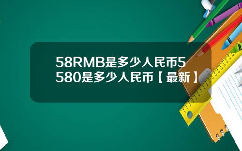 58RMB是多少人民币5580是多少人民币【最新】
