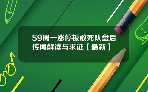 59周一涨停板敢死队盘后传闻解读与求证【最新】