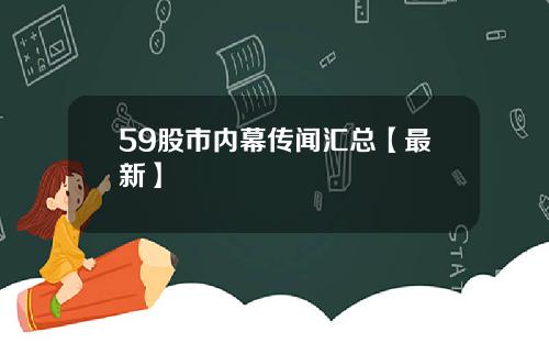 59股市内幕传闻汇总【最新】
