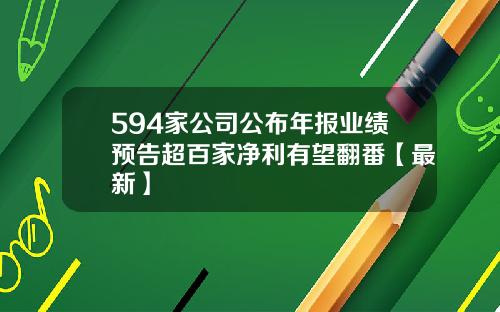 594家公司公布年报业绩预告超百家净利有望翻番【最新】