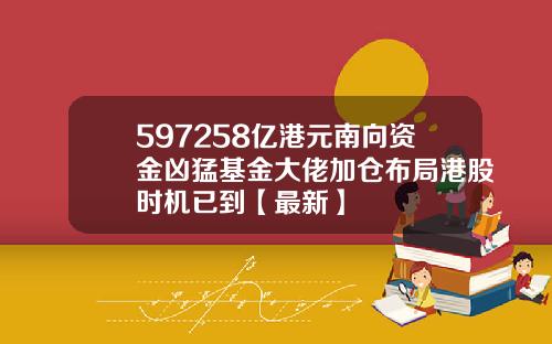 597258亿港元南向资金凶猛基金大佬加仓布局港股时机已到【最新】
