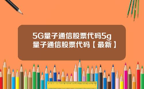 5G量子通信股票代码5g量子通信股票代码【最新】