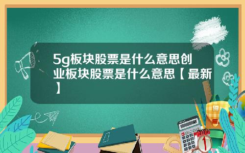 5g板块股票是什么意思创业板块股票是什么意思【最新】