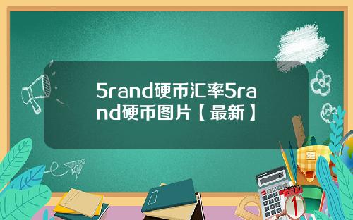 5rand硬币汇率5rand硬币图片【最新】