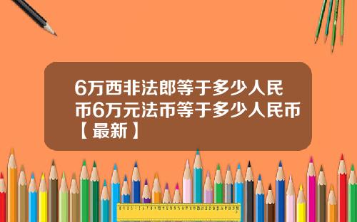 6万西非法郎等于多少人民币6万元法币等于多少人民币【最新】