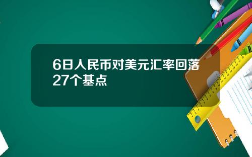 6日人民币对美元汇率回落27个基点