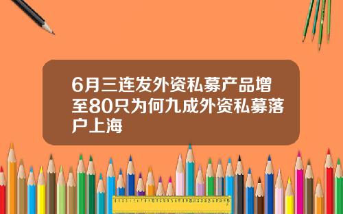 6月三连发外资私募产品增至80只为何九成外资私募落户上海