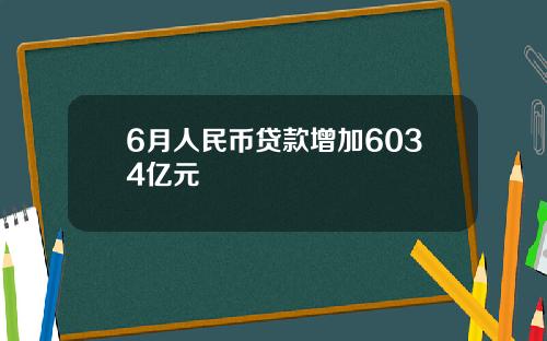 6月人民币贷款增加6034亿元