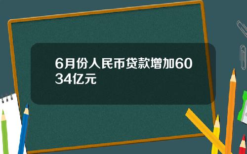 6月份人民币贷款增加6034亿元