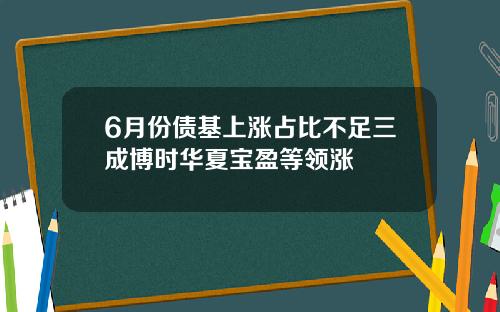 6月份债基上涨占比不足三成博时华夏宝盈等领涨