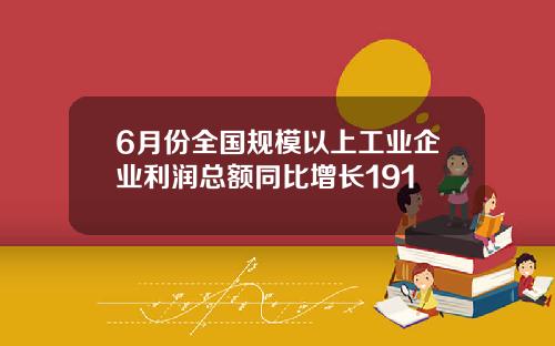 6月份全国规模以上工业企业利润总额同比增长191