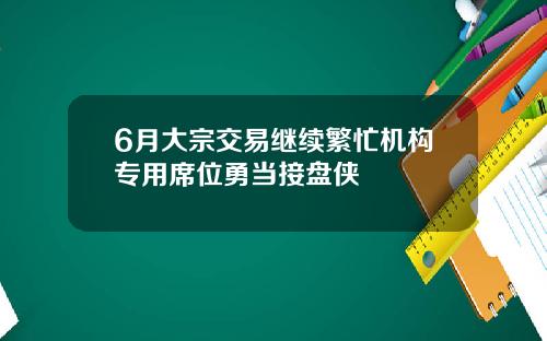 6月大宗交易继续繁忙机构专用席位勇当接盘侠