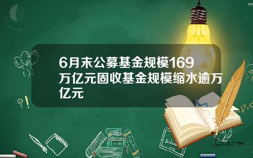 6月末公募基金规模169万亿元固收基金规模缩水逾万亿元