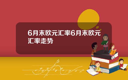 6月末欧元汇率6月末欧元汇率走势